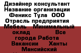 Дизайнер-консультант › Название организации ­ Феникс Тула, ООО › Отрасль предприятия ­ Мебель › Минимальный оклад ­ 20 000 - Все города Работа » Вакансии   . Ханты-Мансийский,Нижневартовск г.